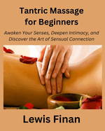 Tantric Massage for Beginners: Awaken Your Senses, Deepen Intimacy, and Discover the Art of Sensual Connection