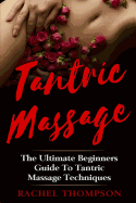 Tantric Massage: The Ultimate Beginners Guide To Tantric Massage Techniques