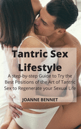 Tantric Sex Lifestyle: A step-by-step Guide to Try the Best Positions of the Art of Tantric Sex to Regenerate your Sexual Life