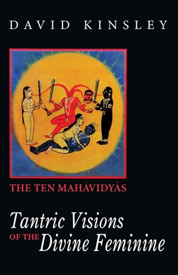 Tantric Visions of the Divine Feminine: The Ten Mahavidyas - Kinsley, David R.