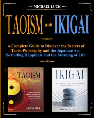 Taoism and Ikigai: Discover the Secrets of Taoist Philosophy and the Japanese Art for Finding Happiness and the Meaning of Life - Luck, Michael