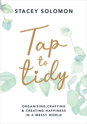Tap to Tidy: Organising, Crafting & Creating Happiness in a Messy World - Solomon, Stacey