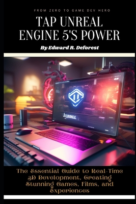 Tap Unreal Engine 5's Power: The Essential Guide to Real-Time 3D Development, Creating Stunning Games, Films, and Experiences - R DeForest, Edward