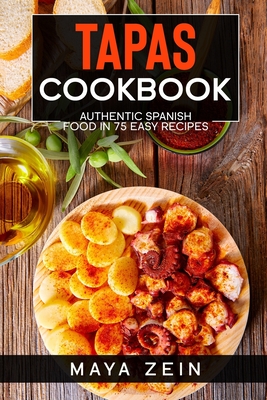 Tapas Cookbook: Authentic Spanish Food In 75 Easy Recipes - Zein, Maya