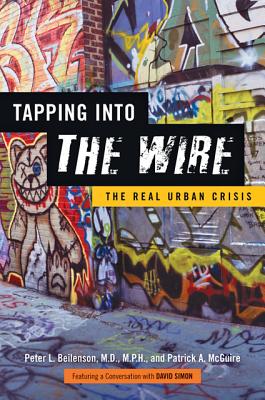 Tapping into The Wire: The Real Urban Crisis - Beilenson, Peter L., MD, MPH, and McGuire, Patrick A., and Simon, David (Foreword by)