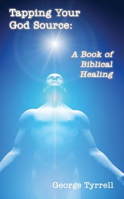 Tapping Your God Source: A Book of Biblical Healing - Tyrrell, George