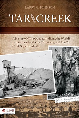 Tar Creek: A History of the Quapaw Indians, the World's Largest Lead and Zinc Discovery, and the Tar Creek Superfund Site - Johnson, Larry G