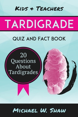 Tardigrade Quiz & Fact Book: 20 Questions About Tardigrades - Shaw, Michael W