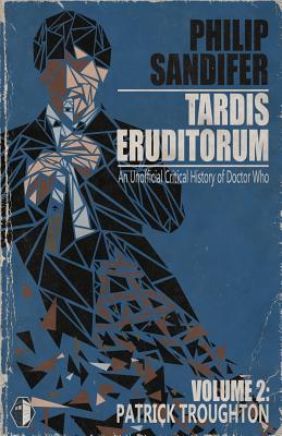 Tardis Eruditorum - An Unauthorized Critical History of Doctor Who Volume 2: Patrick Troughton - Sandifer, Philip