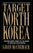 Target North Korea: Pushing North Korea to the Brink of Nuclear Catastrophe - McCormack, Gavan