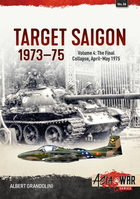 Target Saigon 1973-1975 Volume 4: The Final Collapse, April-May 1975 - Grandolini, Albert