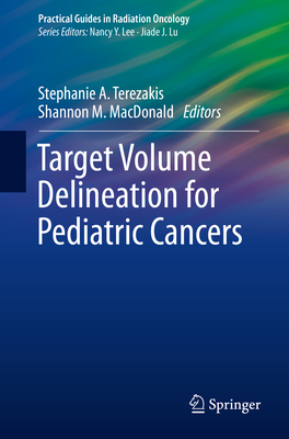 Target Volume Delineation for Pediatric Cancers - Terezakis, Stephanie A (Editor), and MacDonald, Shannon M (Editor)