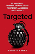 Targeted: My Inside Story of Cambridge Analytica and How Trump, Brexit and Facebook Broke Democracy