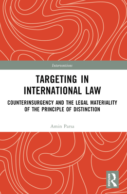 Targeting in International Law: Counterinsurgency and the Legal Materiality of the Principle of Distinction - Parsa, Amin