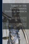 Tariff of the Confederate States of America; or, Rates of Duties, Payable on Goods, Wares and Merchandise Imported Into the Confederate States, on and After August 31, 1861. Also, United States Tariff of 1861, in Parallel Columns, Alphbetically...