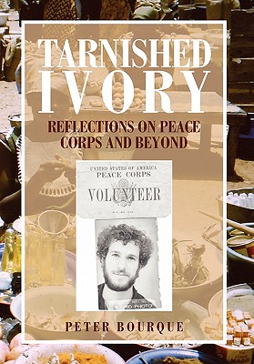 Tarnished Ivory: Reflections on Peace Corps and Beyond - Bourque, Peter