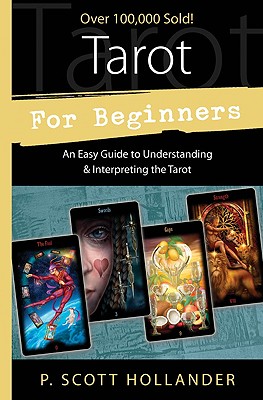 Tarot for Beginners: An Easy Guide to Understanding & Interpreting the Tarot - Hollander, P Scott, and Scott Hollander, P