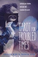 Tarot for Troubled Times: Confront Your Shadow, Heal Your Self & Transform the World