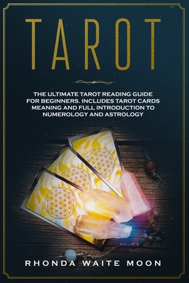 Tarot: The Ultimate Tarot Reading Guide for Beginners. Includes Tarot Card Meanings and Full Introduction to Numerology and Astrology - Waite Moon, Rhonda