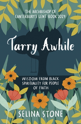 Tarry Awhile: Wisdom from Black Spirituality for People of Faith: The Archbishop of Canterbury's Lent Book 2024: Foreword by Justin Welby - Stone, Selina