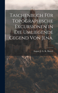 Taschenbuch f?r topographische Excursionen in die umliegende Gegend von Jena.