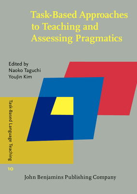 Task-Based Approaches to Teaching and Assessing Pragmatics - Taguchi, Naoko (Editor), and Kim, Youjin (Editor)