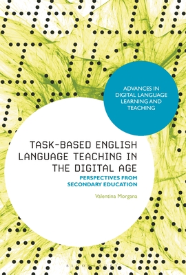 Task-Based English Language Teaching in the Digital Age: Perspectives from Secondary Education - Morgana, Valentina, and Thomas, Michael (Editor), and Peterson, Mark (Editor)