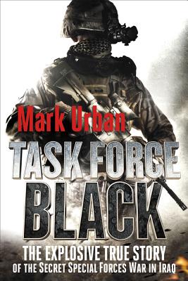 Task Force Black: The Explosive True Story of the Secret Special Forces War in Iraq - Urban, Mark