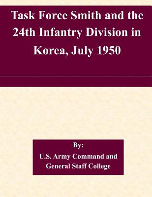 Task Force Smith and the 24th Infantry Division in Korea, July 1950 - U S Army Command and General Staff Coll