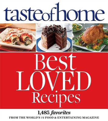 Taste of Home Best Loved Recipes: 1485 Favorites from the World S #1 Food & Entertaining Magazine - Taste of Home