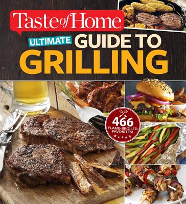 Taste of Home Ultimate Guide to Grilling: 466 Flame-Broiled Favorites - Editors at Taste of Home