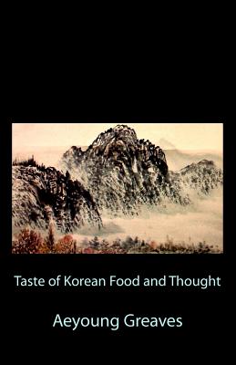 Taste of Korean Food and Thought - Greaves, Alain & Daemian (Editor), and Greaves, Aeyoung