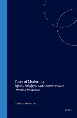 Taste of Modernity: Sufism, Salafiyya, and Arabism in Late Ottoman Damascus - Weismann, Itzchak