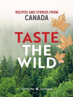 Taste the Wild: Recipes and stories from Canada - Nieschlag, Lisa, and Wentrup, Lars