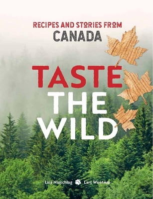 Taste the Wild: Recipes and Stories from Canada - Nieschlag, Lisa, and Wentrup, Lars