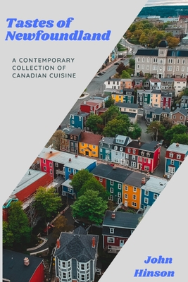 Tastes of Newfoundland: A Contemporary Collection of Canadian Cuisine - Hinson, John