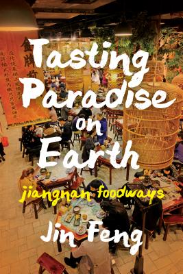 Tasting Paradise on Earth: Jiangnan Foodways - Feng, Jin