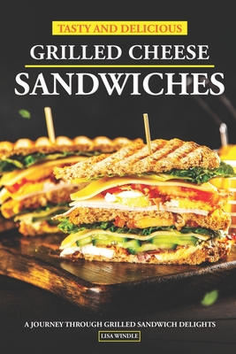 Tasty and Delicious Grilled Cheese Sandwiches: A Journey Through Grilled Sandwich Delights - Windle, Lisa