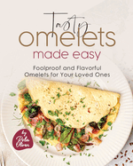 Tasty Omelets Made Easy: Foolproof and Flavorful Omelets for Your Loved Ones