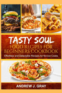 Tasty Soul Food Recipes for Beginners Cookbook: Effortless and delectable Recipes for Novice Cooks