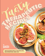 Tasty Therapeutic Recipes: Wholesome Meals for Healing, Rejuvenation, and Fun