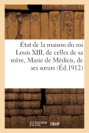 ?tat de la Maison Du Roi Louis XIII, de Celles de Sa M?re, Marie de M?dicis, de Ses Soeurs