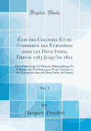 ?tat des Colonies Et du Commerce des Europ?ens dans les Deux Indes, Depuis 1783 Jusqu'en 1821, Vol. 1: Pour Faire Suite A l'Histoire Philosophique Et Politique des ?tablissemens Et du Commerce des Europ?ens dans les Deux Indes, de Raynal