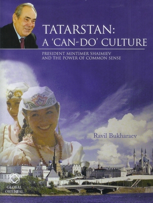 Tatarstan: A 'Can-Do' Culture: President Mintimer Shaimiev and the Power of Common Sense - Bukharaev, Ravil