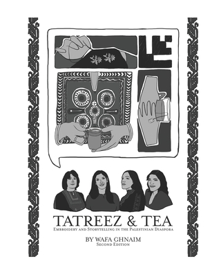 Tatreez & Tea: Embroidery and Storytelling in the Palestinian Diaspora - Ghnaim, Safa (Editor), and Abbasi-Ghnaim, Feryal (Contributions by), and Ghnaim, Wafa