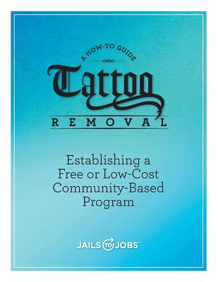 Tattoo Removal: Establishing a Free or Low-Cost Community-Based Program, A How-to Guide - Jobs Inc, Jails to