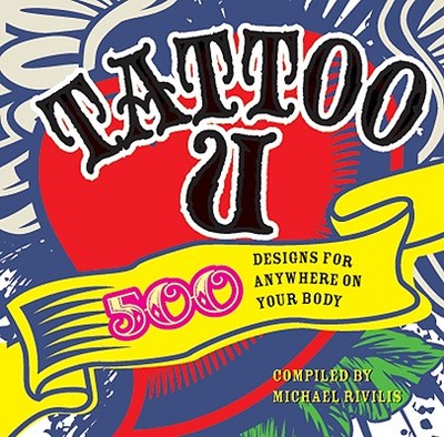 Tattoo U: 500 Designs for Anywhere on Your Body - Rivilis, Michael