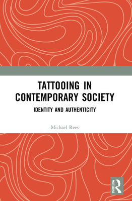 Tattooing in Contemporary Society: Identity and Authenticity - Rees, Michael