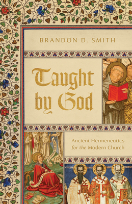 Taught by God: Ancient Hermeneutics for the Modern Church - Smith, Brandon D