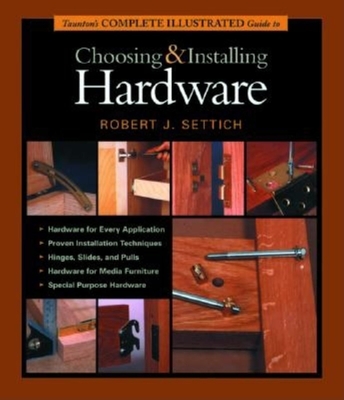 Taunton's Complete Illustrated Guide to Choosing and Installing Hardware - Settich, Robert J, and Settich Media